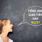 Bạn lựa chọn học tiếng Anh giao tiếp hay IELTS 9.0?