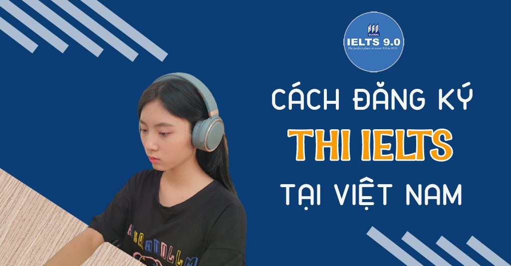 Cách Đăng Ký Thi IELTS Tại Việt Nam Đơn Giản Nhanh Gọn
