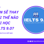 Bạn sẽ thay đổi thế nào khi học IELTS 9.0