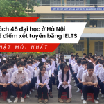 45 trường đại học ở Hà Nội công bố điểm xét tuyển bằng IELTS