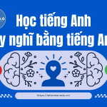 Nghĩ bằng tiếng Anh, dừng dịch sang tiếng mẹ đẻ khi học tiếng Anh